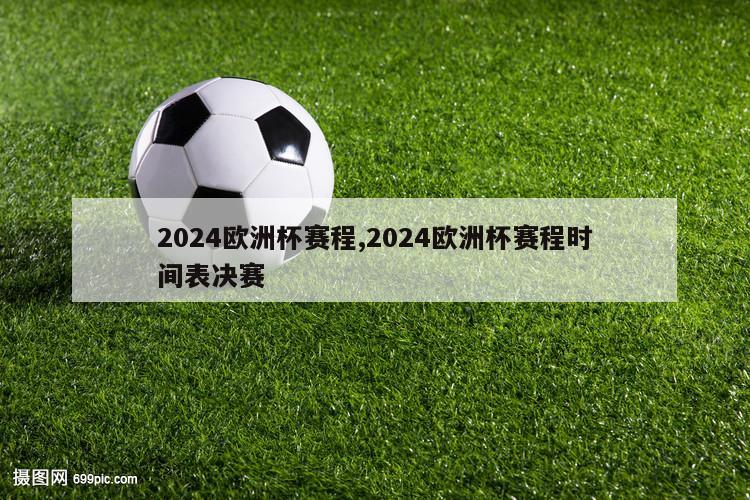 2024欧洲杯赛程,2024欧洲杯赛程时间表决赛