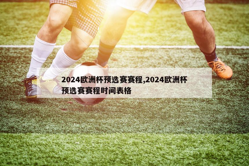 2024欧洲杯预选赛赛程,2024欧洲杯预选赛赛程时间表格