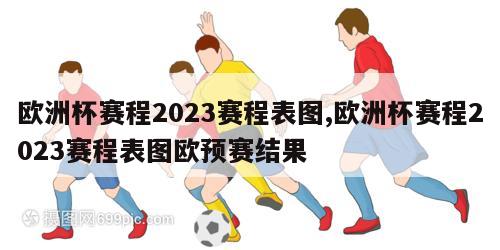 欧洲杯赛程2023赛程表图,欧洲杯赛程2023赛程表图欧预赛结果