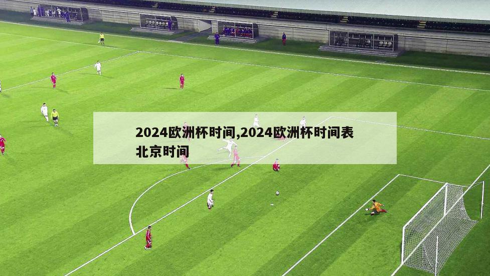 2024欧洲杯时间,2024欧洲杯时间表北京时间
