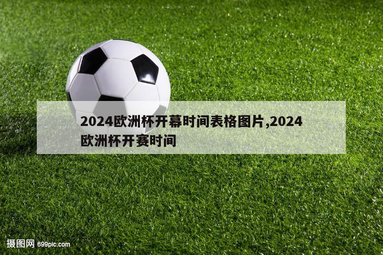 2024欧洲杯开幕时间表格图片,2024欧洲杯开赛时间
